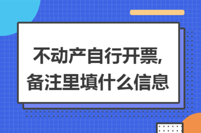 不動(dòng)產(chǎn)自行開票中勞務(wù)服務(wù)備注信息的填寫指南